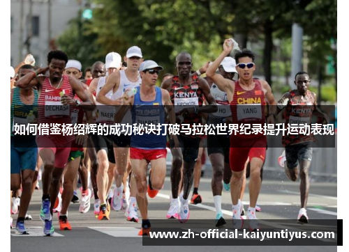 如何借鉴杨绍辉的成功秘诀打破马拉松世界纪录提升运动表现