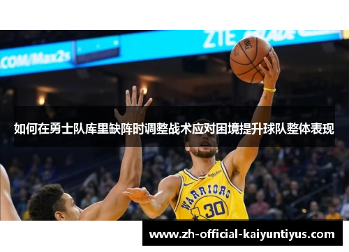 如何在勇士队库里缺阵时调整战术应对困境提升球队整体表现