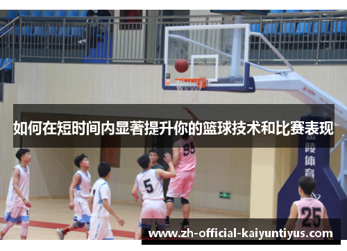 如何在短时间内显著提升你的篮球技术和比赛表现
