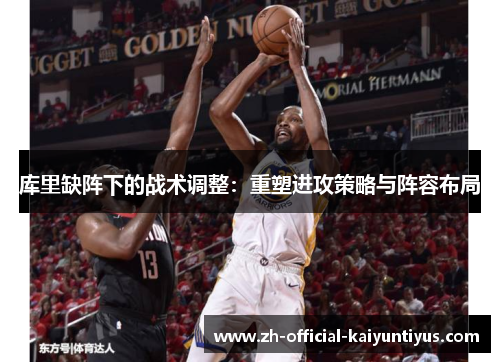 库里缺阵下的战术调整：重塑进攻策略与阵容布局