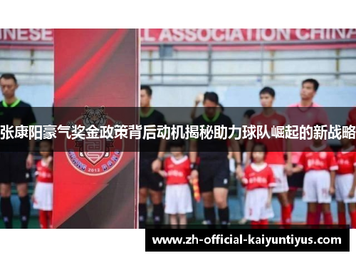 张康阳豪气奖金政策背后动机揭秘助力球队崛起的新战略