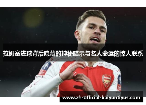 拉姆塞进球背后隐藏的神秘暗示与名人命运的惊人联系