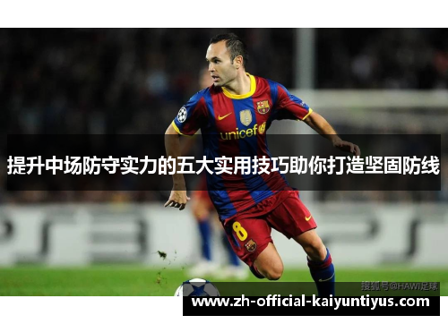 提升中场防守实力的五大实用技巧助你打造坚固防线