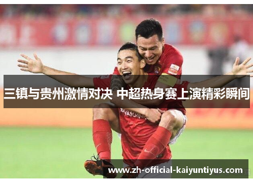 三镇与贵州激情对决 中超热身赛上演精彩瞬间