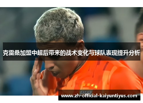克雷桑加盟中超后带来的战术变化与球队表现提升分析