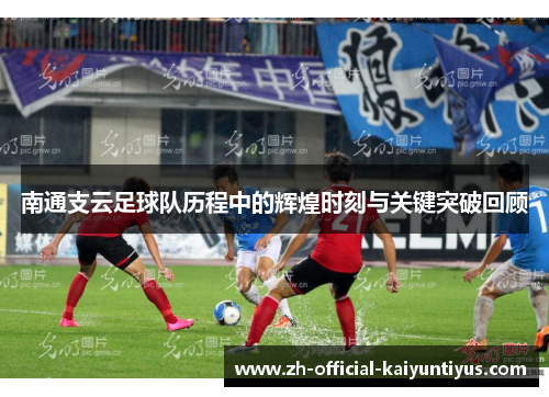 南通支云足球队历程中的辉煌时刻与关键突破回顾