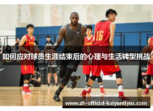 如何应对球员生涯结束后的心理与生活转型挑战