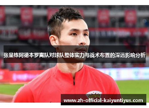 张呈栋阿德本罗离队对球队整体实力与战术布置的深远影响分析