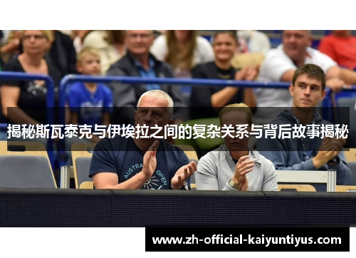 揭秘斯瓦泰克与伊埃拉之间的复杂关系与背后故事揭秘