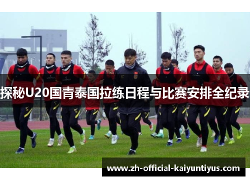 探秘U20国青泰国拉练日程与比赛安排全纪录