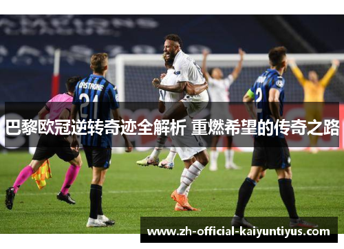 巴黎欧冠逆转奇迹全解析 重燃希望的传奇之路