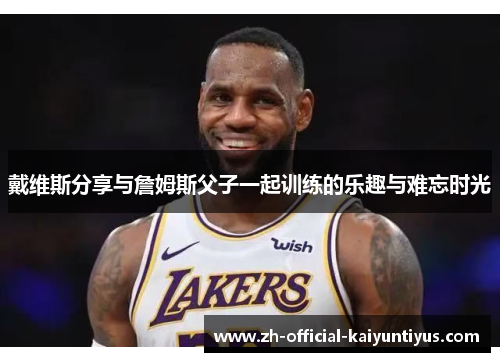 戴维斯分享与詹姆斯父子一起训练的乐趣与难忘时光
