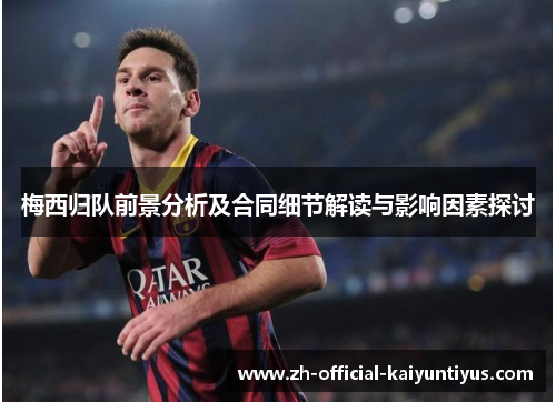 梅西归队前景分析及合同细节解读与影响因素探讨
