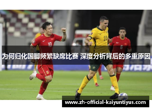 为何归化国脚频繁缺席比赛 深度分析背后的多重原因