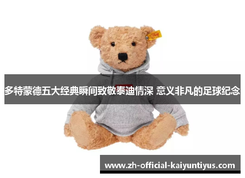 多特蒙德五大经典瞬间致敬泰迪情深 意义非凡的足球纪念