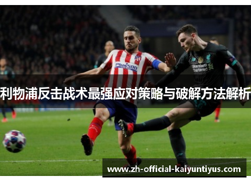 利物浦反击战术最强应对策略与破解方法解析