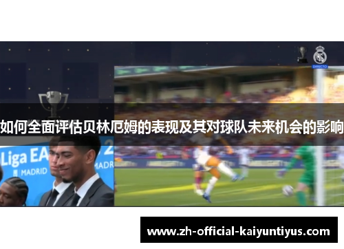 如何全面评估贝林厄姆的表现及其对球队未来机会的影响