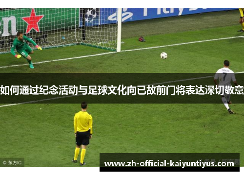 如何通过纪念活动与足球文化向已故前门将表达深切敬意
