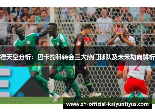德天空分析：巴卡约科转会三大热门球队及未来动向解析