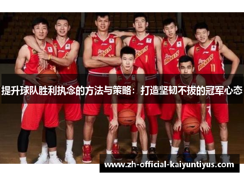 提升球队胜利执念的方法与策略：打造坚韧不拔的冠军心态