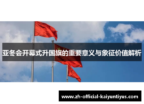 亚冬会开幕式升国旗的重要意义与象征价值解析