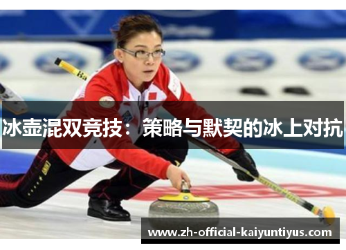 冰壶混双竞技：策略与默契的冰上对抗