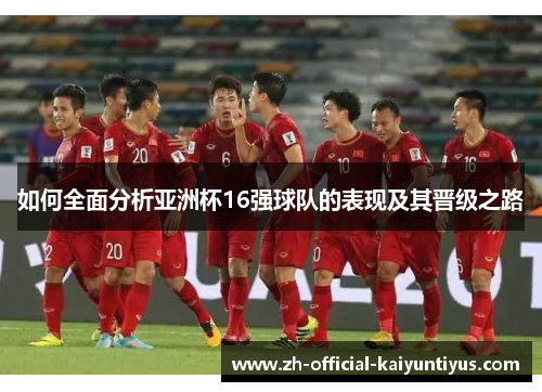 如何全面分析亚洲杯16强球队的表现及其晋级之路