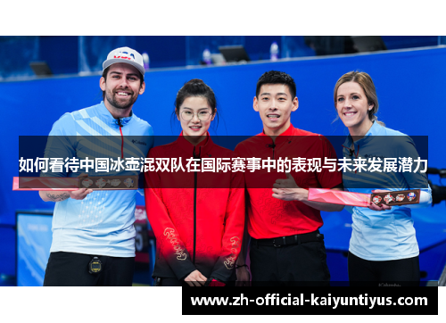如何看待中国冰壶混双队在国际赛事中的表现与未来发展潜力