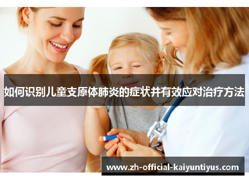 如何识别儿童支原体肺炎的症状并有效应对治疗方法