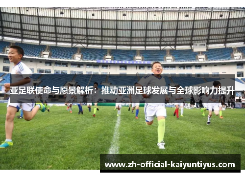 亚足联使命与愿景解析：推动亚洲足球发展与全球影响力提升