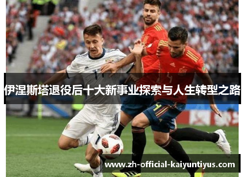 伊涅斯塔退役后十大新事业探索与人生转型之路