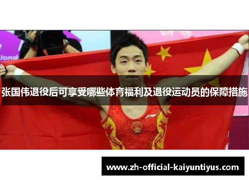 张国伟退役后可享受哪些体育福利及退役运动员的保障措施