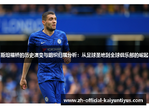 斯坦福桥的历史演变与组织归属分析：从足球圣地到全球俱乐部的崛起