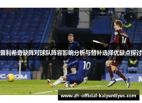 普利希奇缺阵对球队阵容影响分析与替补选择优缺点探讨