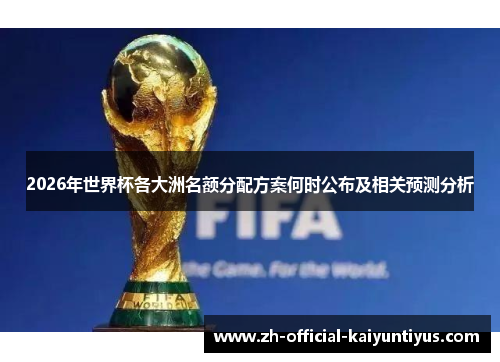 2026年世界杯各大洲名额分配方案何时公布及相关预测分析