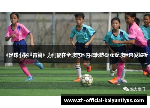 《足球小将世青篇》为何能在全球范围内掀起热潮深受球迷喜爱解析