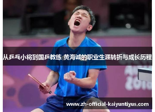 从乒乓小将到国乒教练 黄海诚的职业生涯转折与成长历程