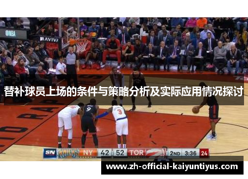 替补球员上场的条件与策略分析及实际应用情况探讨