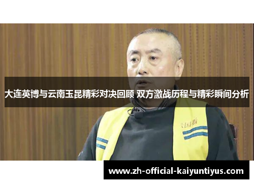大连英博与云南玉昆精彩对决回顾 双方激战历程与精彩瞬间分析
