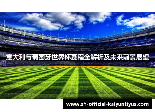 意大利与葡萄牙世界杯赛程全解析及未来前景展望