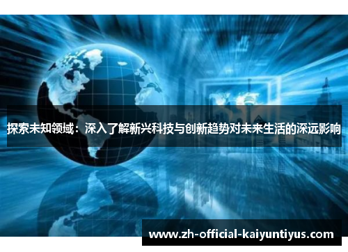探索未知领域：深入了解新兴科技与创新趋势对未来生活的深远影响