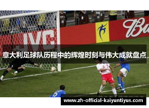 意大利足球队历程中的辉煌时刻与伟大成就盘点