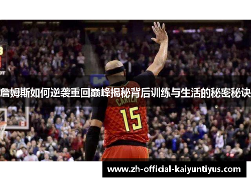 詹姆斯如何逆袭重回巅峰揭秘背后训练与生活的秘密秘诀 詹姆斯如何逆袭重回巅峰揭秘背后训练与生活的秘密秘诀