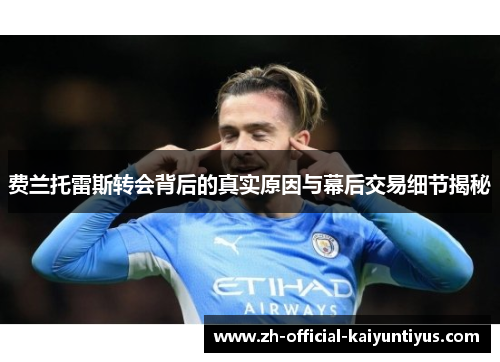 费兰托雷斯转会背后的真实原因与幕后交易细节揭秘 费兰托雷斯转会背后的真实原因与幕后交易细节揭秘