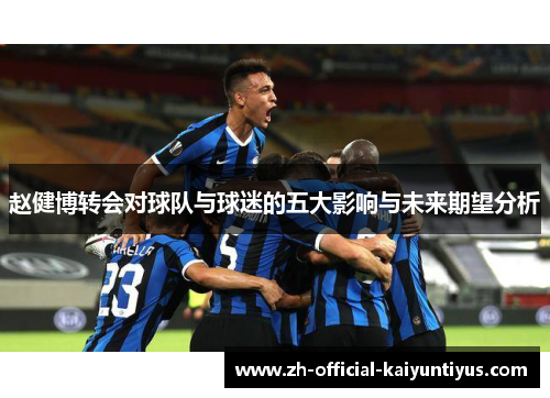 赵健博转会对球队与球迷的五大影响与未来期望分析