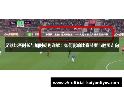 足球比赛时长与加时规则详解：如何影响比赛节奏与胜负走向