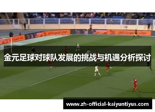 金元足球对球队发展的挑战与机遇分析探讨 金元足球对球队发展的挑战与机遇分析探讨