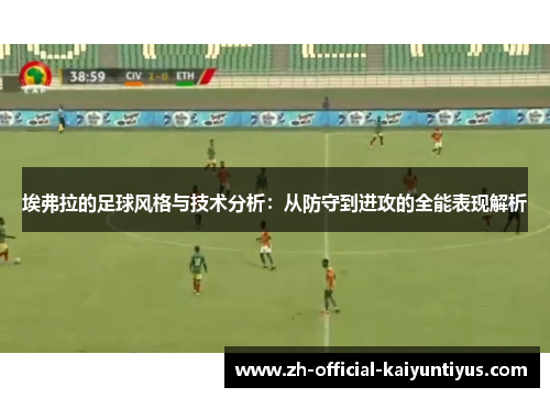埃弗拉的足球风格与技术分析:从防守到进攻的全能表现解析 埃弗拉的足球风格与技术分析:从防守到进攻的全能表现解析