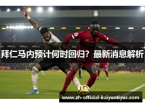 拜仁马内预计何时回归？最新消息解析