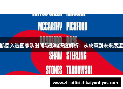 凯恩入选国家队时间与影响深度解析:从决策到未来展望 凯恩入选国家队时间与影响深度解析:从决策到未来展望